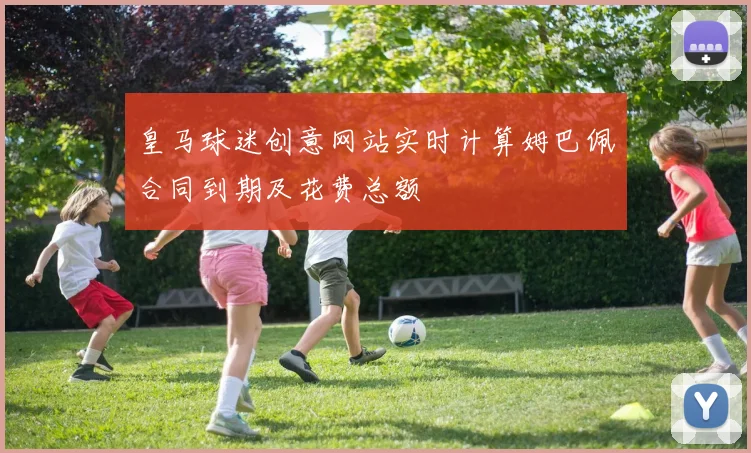皇马球迷创意网站实时计算姆巴佩合同到期及花费总额