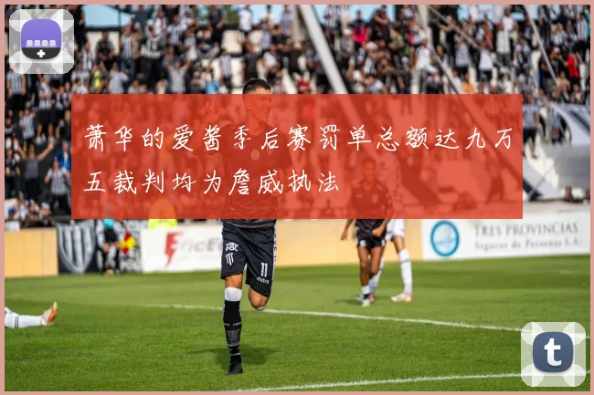 萧华的爱酱季后赛罚单总额达九万五裁判均为詹威执法