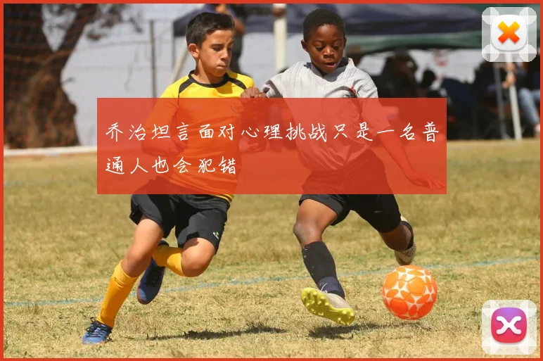 乔治坦言面对心理挑战只是一名普通人也会犯错