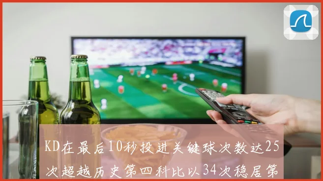 KD在最后10秒投进关键球次数达25次超越历史第四科比以34次稳居第一