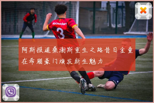 阿斯报道桑谢斯重生之路昔日金童在希腊豪门焕发新生魅力