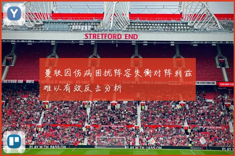 曼联因伤病困扰阵容失衡对阵利兹难以有效反击分析