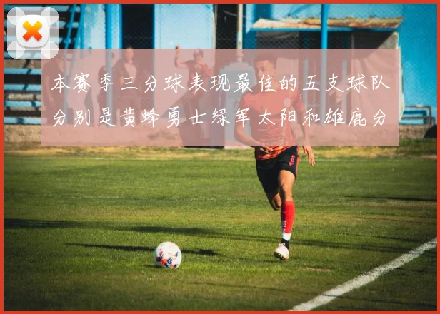 本赛季三分球表现最佳的五支球队分别是黄蜂勇士绿军太阳和雄鹿分析