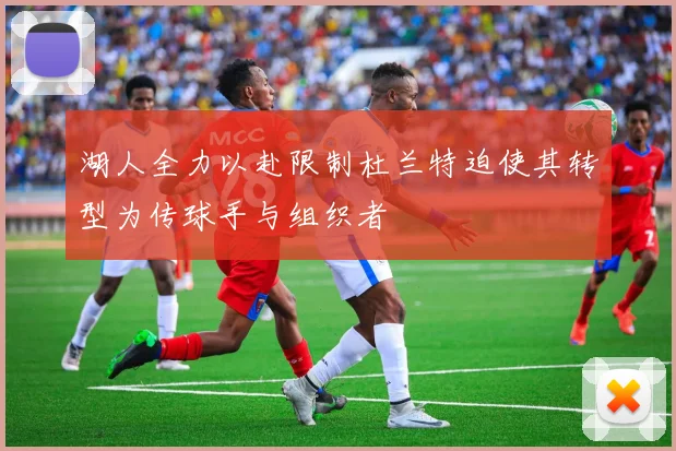 湖人全力以赴限制杜兰特迫使其转型为传球手与组织者