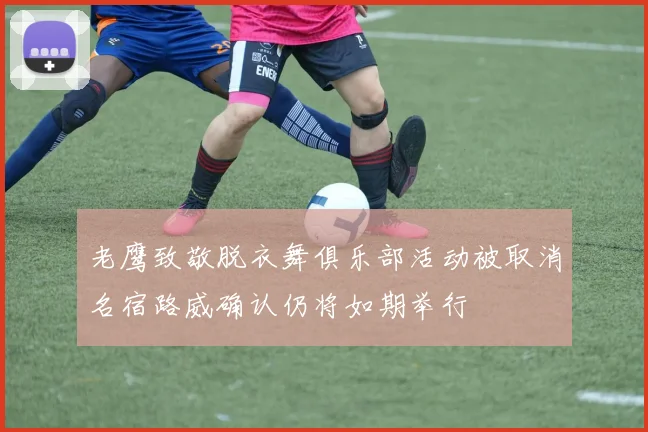 老鹰致敬脱衣舞俱乐部活动被取消名宿路威确认仍将如期举行
